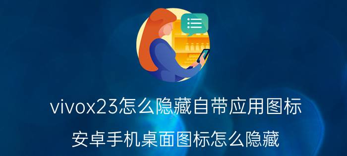 vivox23怎么隐藏自带应用图标 安卓手机桌面图标怎么隐藏？